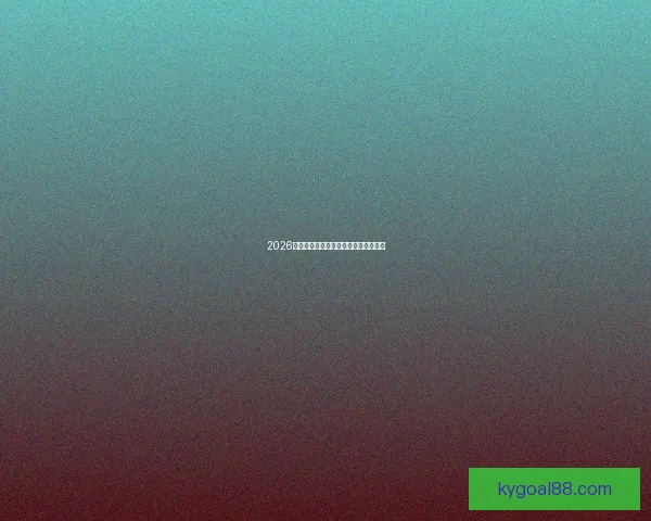 2026世界杯热门赛事分析与买球策略全攻略