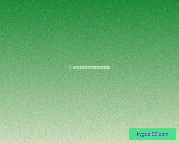 2026世界杯冠军归属热门球队赛前全解析与夺冠趋势预测